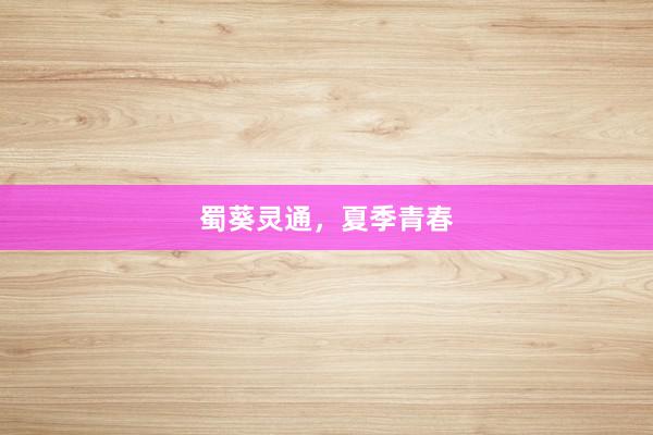蜀葵灵通，夏季青春