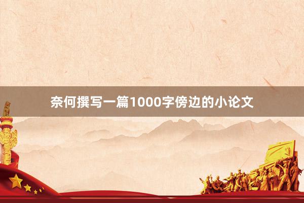 奈何撰写一篇1000字傍边的小论文